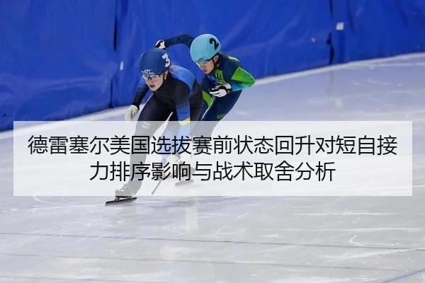 德雷塞尔美国选拔赛前状态回升对短自接力排序影响与战术取舍分析