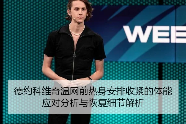 德约科维奇温网前热身安排收紧的体能应对分析与恢复细节解析