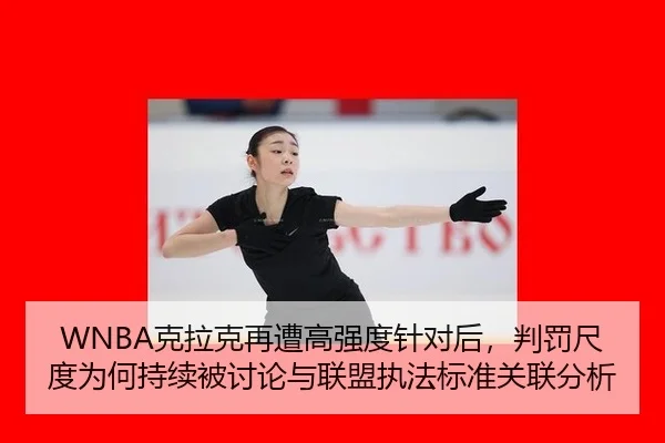 WNBA克拉克再遭高强度针对后，判罚尺度为何持续被讨论与联盟执法标准关联分析