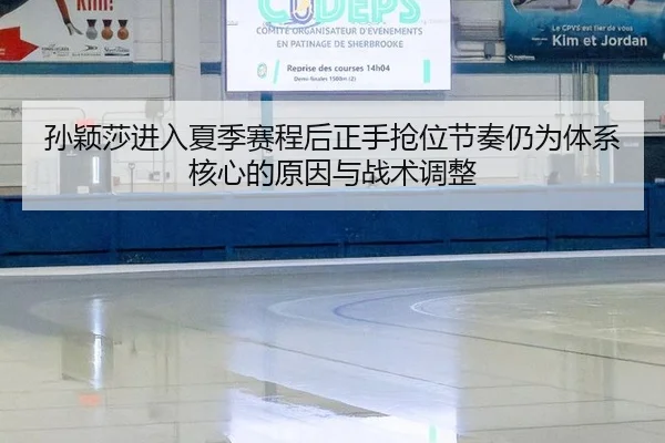 孙颖莎进入夏季赛程后正手抢位节奏仍为体系核心的原因与战术调整