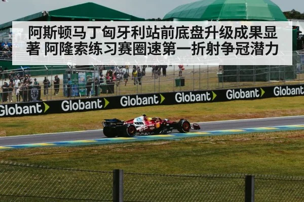 阿斯顿马丁匈牙利站前底盘升级成果显著 阿隆索练习赛圈速第一折射争冠潜力