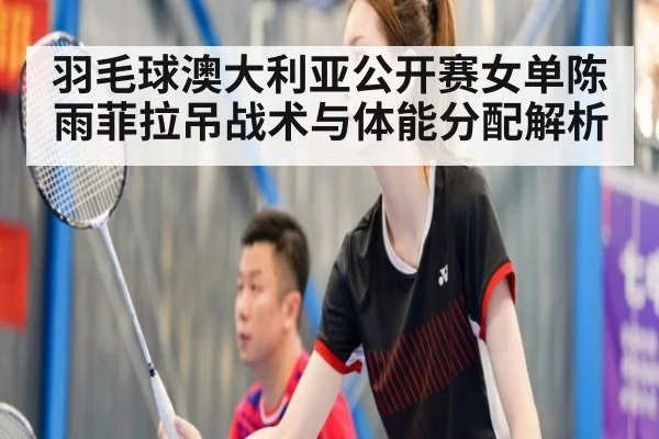 羽毛球澳大利亚公开赛女单陈雨菲拉吊战术与体能分配解析