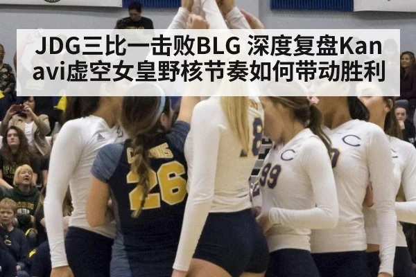 JDG三比一击败BLG 深度复盘Kanavi虚空女皇野核节奏如何带动胜利