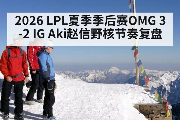 2026 LPL夏季季后赛OMG 3-2 IG Aki赵信野核节奏复盘