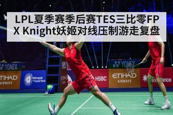 LPL夏季赛季后赛TES三比零FPX Knight妖姬对线压制游走复盘