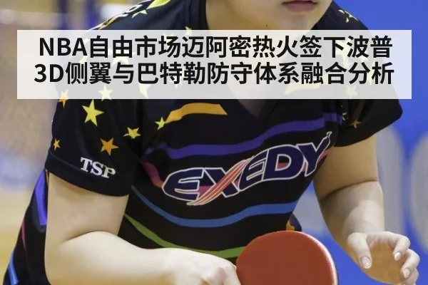 NBA自由市场迈阿密热火签下波普3D侧翼与巴特勒防守体系融合分析