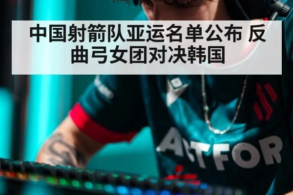 中国射箭队亚运名单公布 反曲弓女团对决韩国